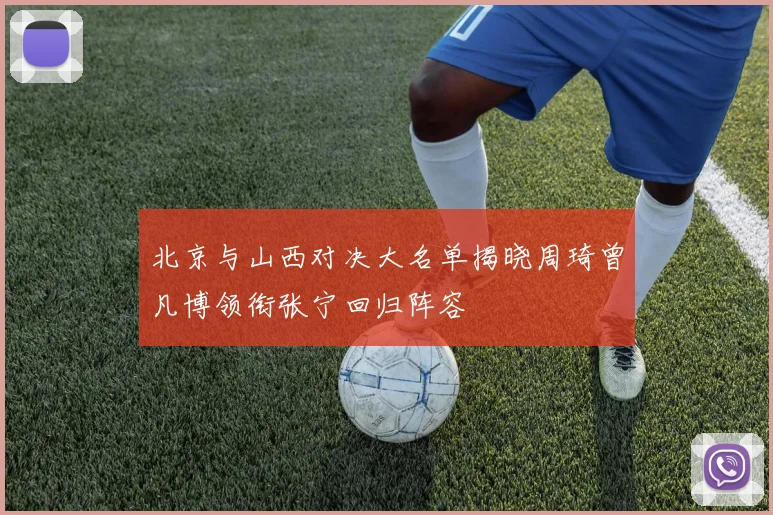 北京与山西对决大名单揭晓周琦曾凡博领衔张宁回归阵容