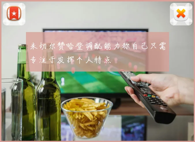 米切尔赞哈登调配能力称自己只需专注于发挥个人特点