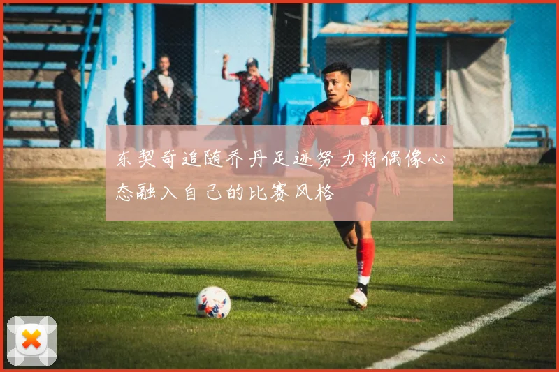 东契奇追随乔丹足迹努力将偶像心态融入自己的比赛风格