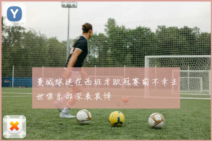 曼城球迷在西班牙欧冠赛前不幸去世俱乐部深表哀悼