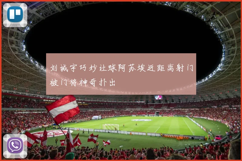 刘诚宇巧妙让球阿苏埃近距离射门被门将神奇扑出