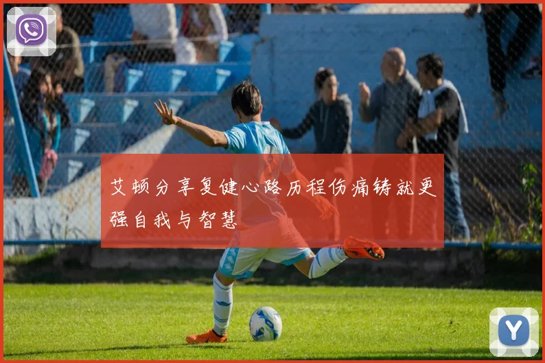 艾顿分享复健心路历程伤痛铸就更强自我与智慧