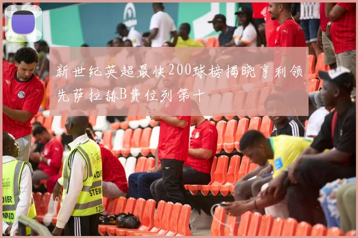 新世纪英超最快200球榜揭晓亨利领先萨拉赫B费位列第十