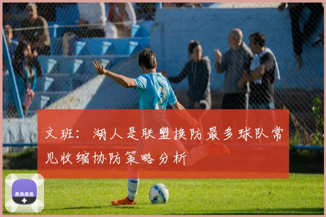 文班：湖人是联盟换防最多球队常见收缩协防策略分析