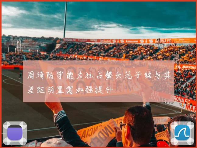 周琦防守能力独占鳌头范子铭与其差距明显需加强提升