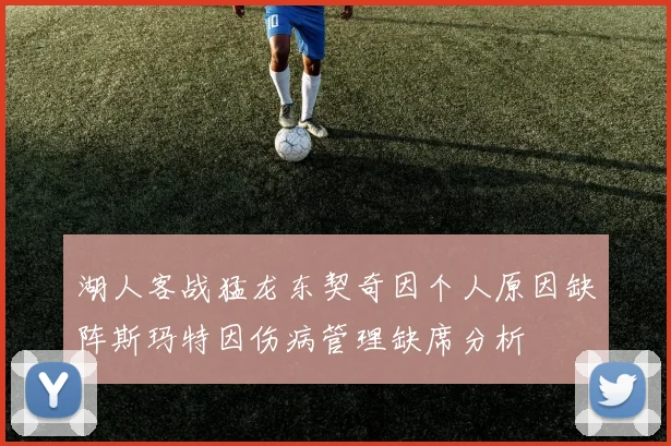 湖人客战猛龙东契奇因个人原因缺阵斯玛特因伤病管理缺席分析