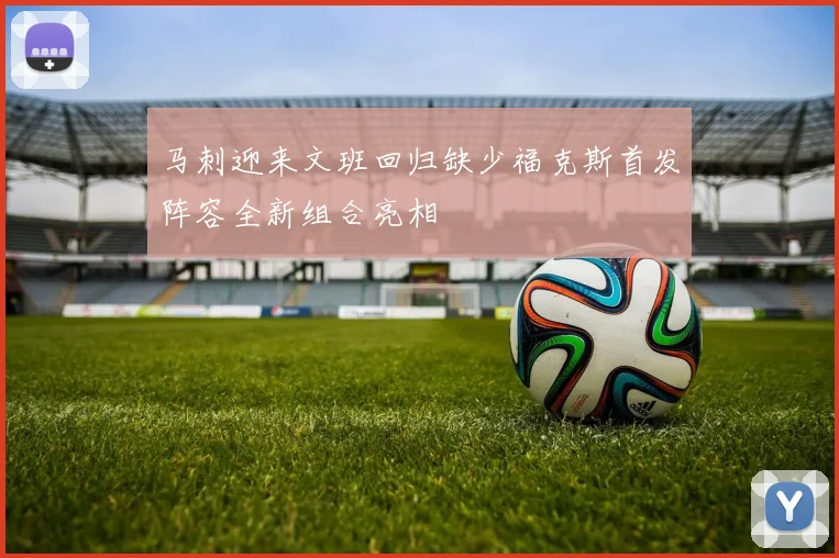 马刺迎来文班回归缺少福克斯首发阵容全新组合亮相