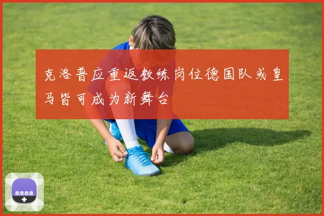 克洛普应重返教练岗位德国队或皇马皆可成为新舞台