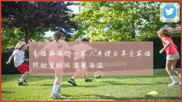 幸福满满的一家人库嫂分享全家福照甜蜜瞬间温馨满溢