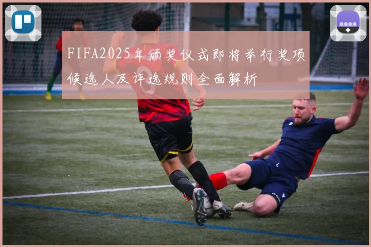 FIFA2025年颁奖仪式即将举行奖项候选人及评选规则全面解析
