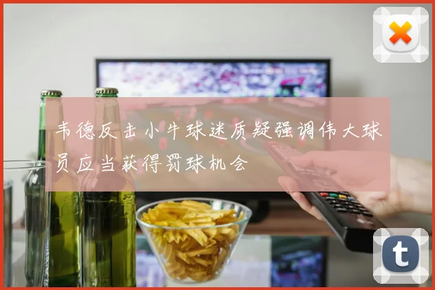 韦德反击小牛球迷质疑强调伟大球员应当获得罚球机会