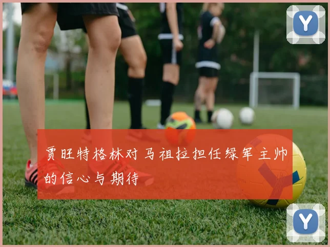 贾旺特格林对马祖拉担任绿军主帅的信心与期待